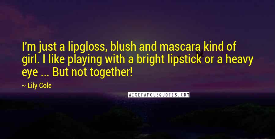 Lily Cole Quotes: I'm just a lipgloss, blush and mascara kind of girl. I like playing with a bright lipstick or a heavy eye ... But not together!