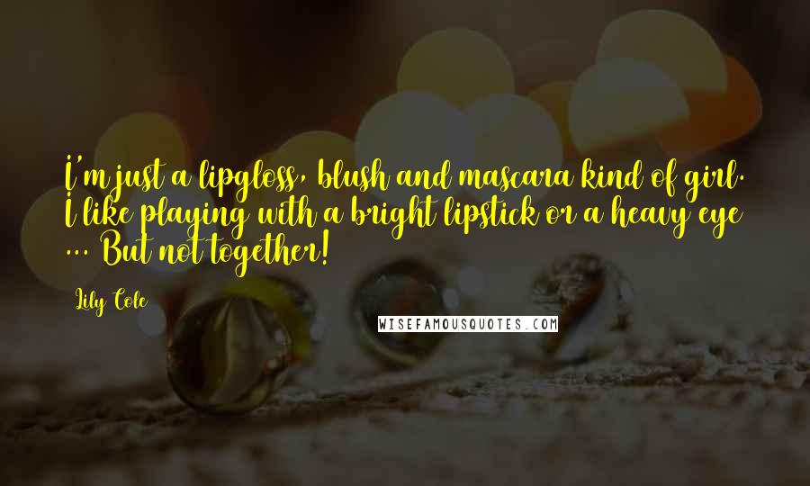 Lily Cole Quotes: I'm just a lipgloss, blush and mascara kind of girl. I like playing with a bright lipstick or a heavy eye ... But not together!