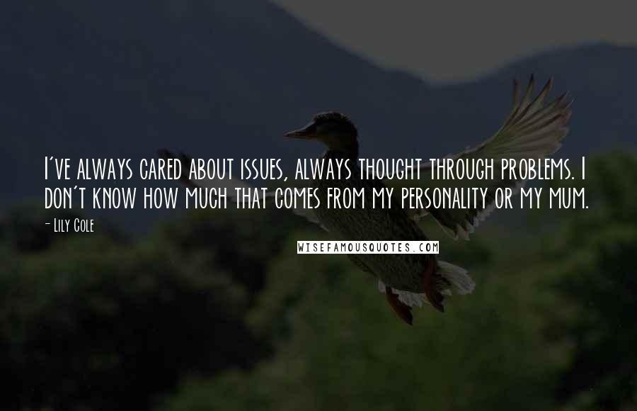 Lily Cole Quotes: I've always cared about issues, always thought through problems. I don't know how much that comes from my personality or my mum.