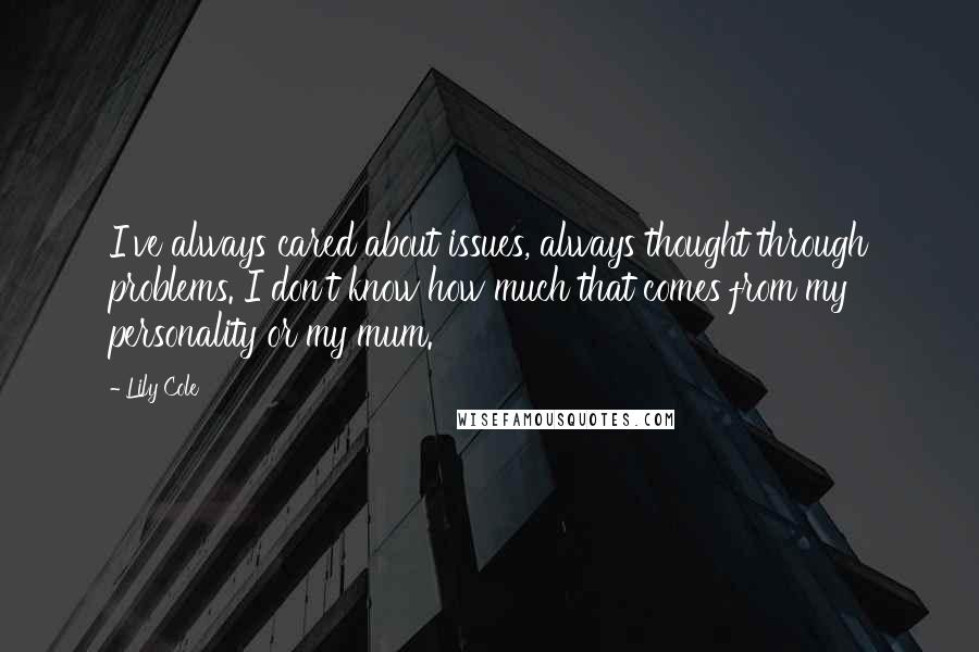 Lily Cole Quotes: I've always cared about issues, always thought through problems. I don't know how much that comes from my personality or my mum.