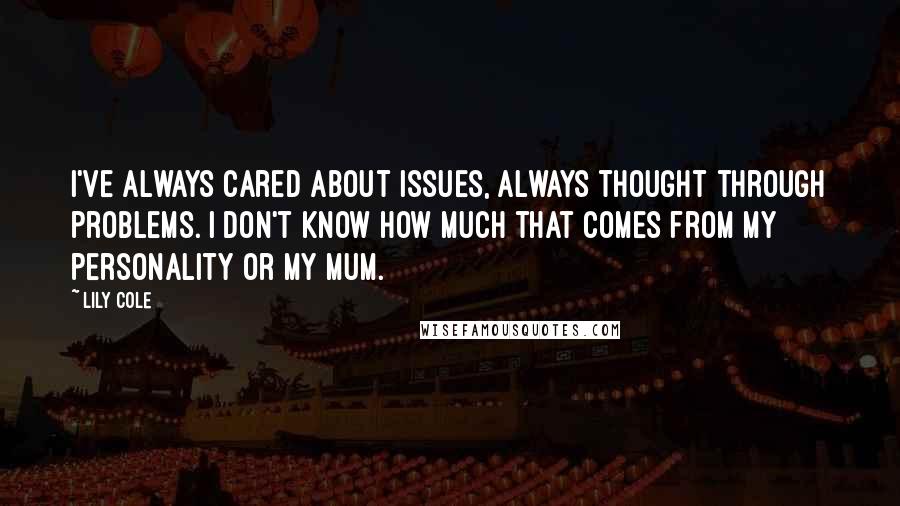 Lily Cole Quotes: I've always cared about issues, always thought through problems. I don't know how much that comes from my personality or my mum.