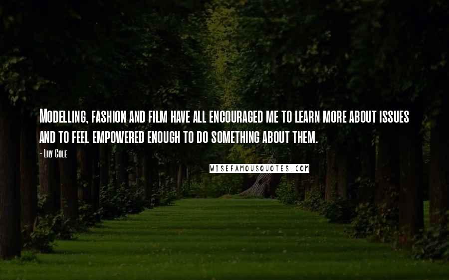 Lily Cole Quotes: Modelling, fashion and film have all encouraged me to learn more about issues and to feel empowered enough to do something about them.