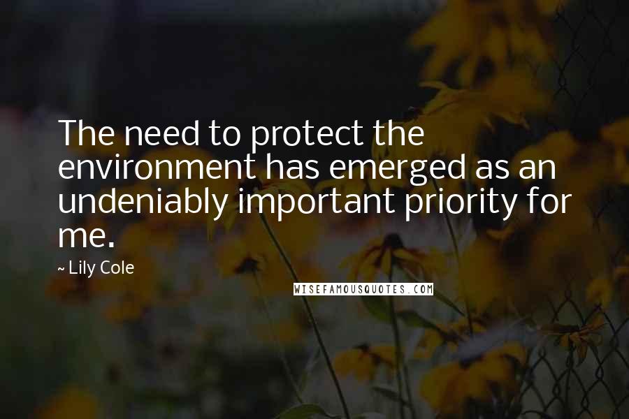 Lily Cole Quotes: The need to protect the environment has emerged as an undeniably important priority for me.