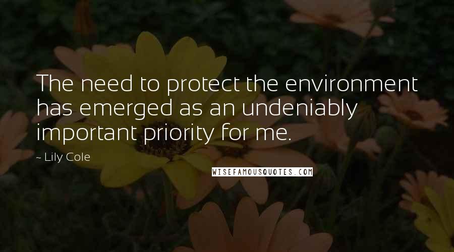 Lily Cole Quotes: The need to protect the environment has emerged as an undeniably important priority for me.