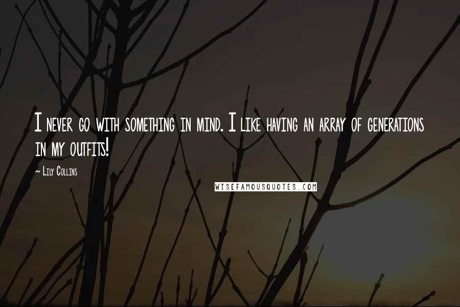 Lily Collins Quotes: I never go with something in mind. I like having an array of generations in my outfits!