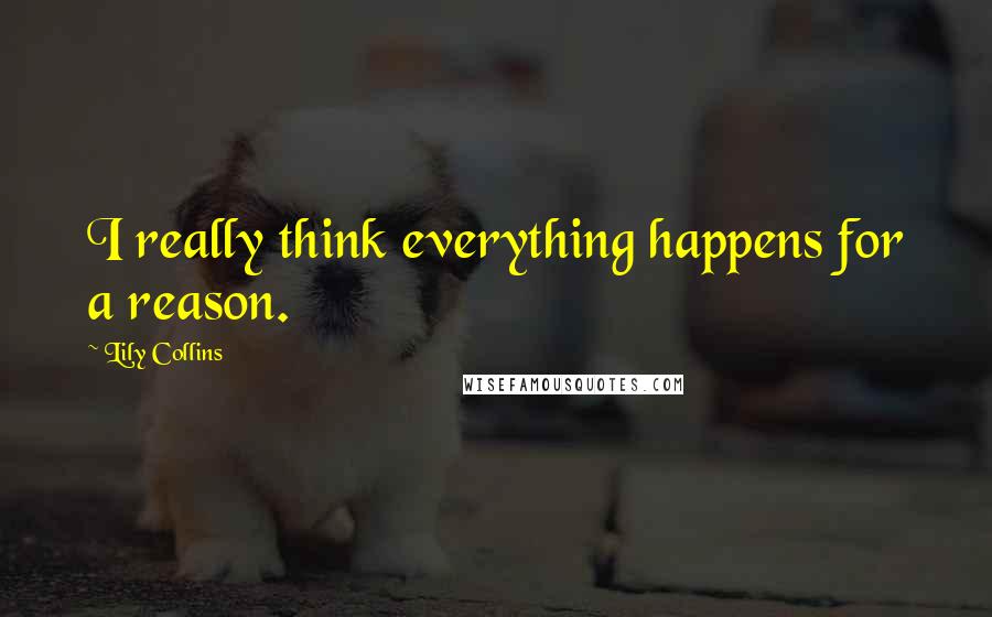 Lily Collins Quotes: I really think everything happens for a reason.