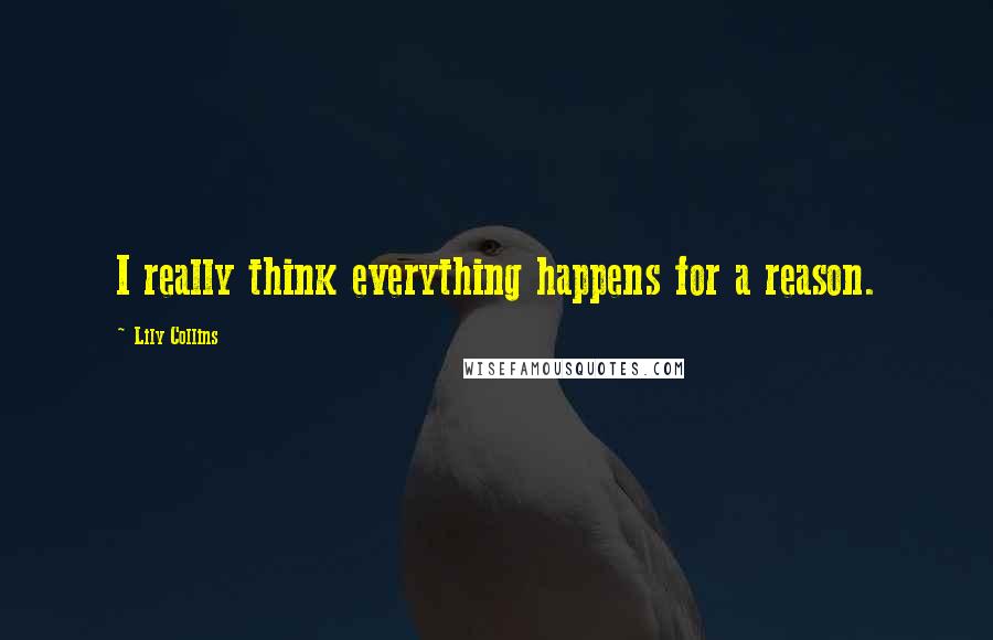 Lily Collins Quotes: I really think everything happens for a reason.