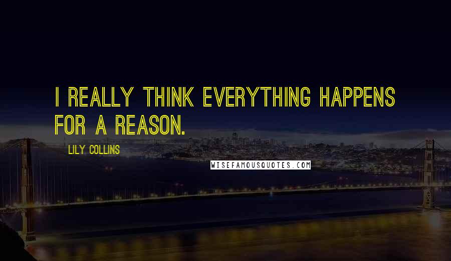 Lily Collins Quotes: I really think everything happens for a reason.