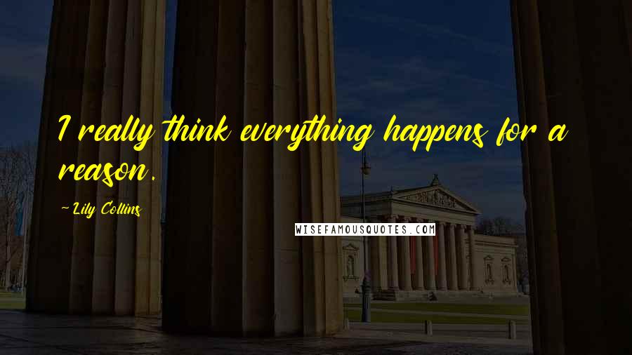 Lily Collins Quotes: I really think everything happens for a reason.