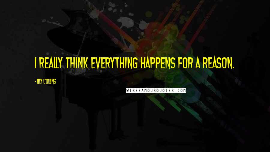 Lily Collins Quotes: I really think everything happens for a reason.