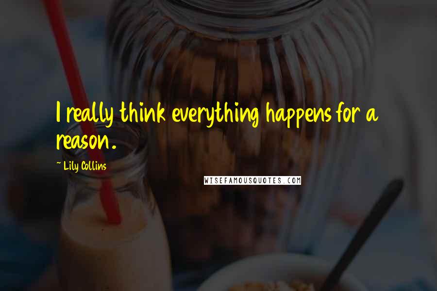 Lily Collins Quotes: I really think everything happens for a reason.