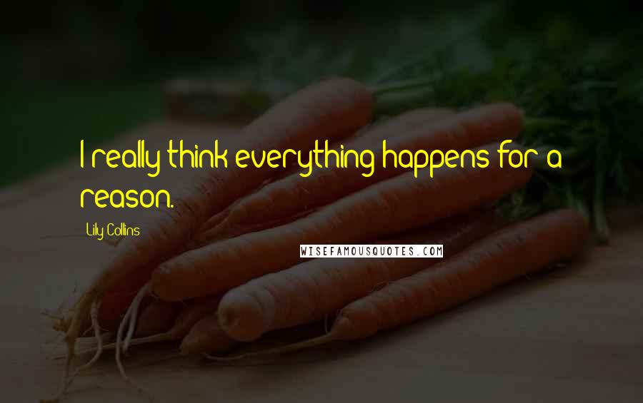 Lily Collins Quotes: I really think everything happens for a reason.