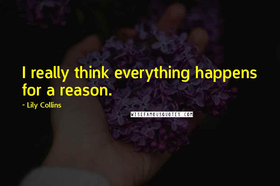 Lily Collins Quotes: I really think everything happens for a reason.