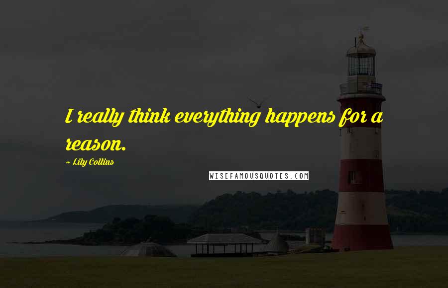 Lily Collins Quotes: I really think everything happens for a reason.