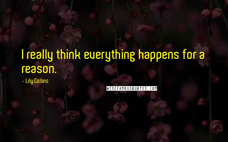 Lily Collins Quotes: I really think everything happens for a reason.