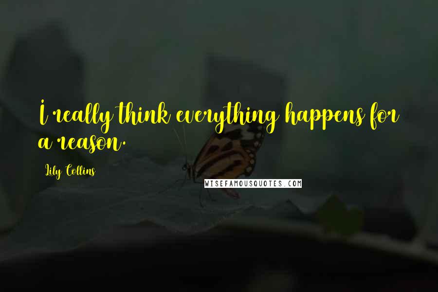 Lily Collins Quotes: I really think everything happens for a reason.