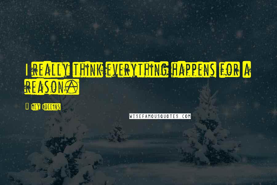 Lily Collins Quotes: I really think everything happens for a reason.