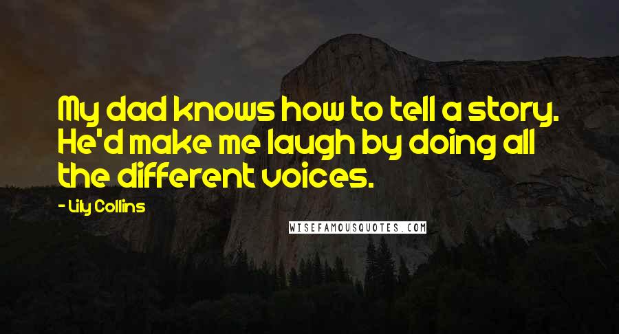 Lily Collins Quotes: My dad knows how to tell a story. He'd make me laugh by doing all the different voices.