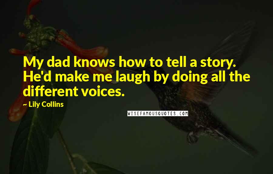 Lily Collins Quotes: My dad knows how to tell a story. He'd make me laugh by doing all the different voices.