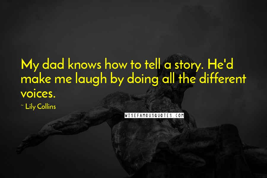 Lily Collins Quotes: My dad knows how to tell a story. He'd make me laugh by doing all the different voices.