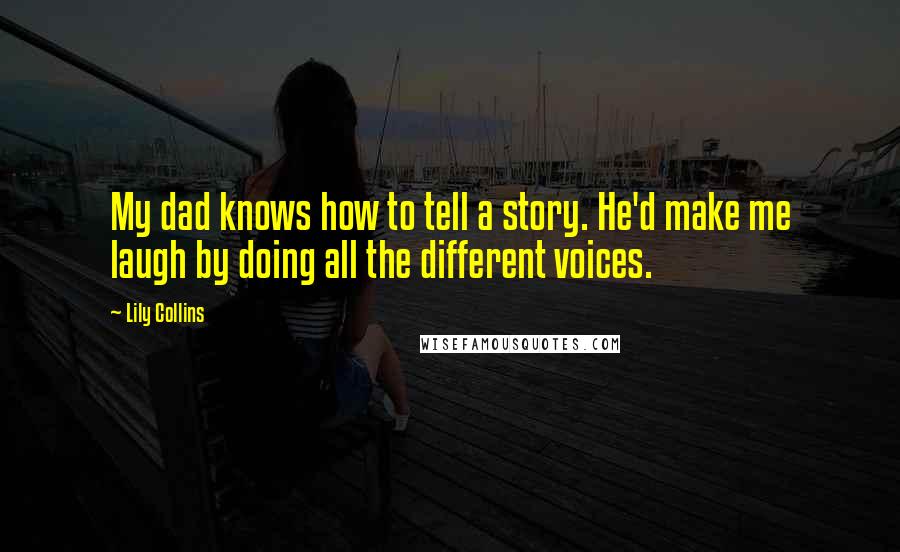 Lily Collins Quotes: My dad knows how to tell a story. He'd make me laugh by doing all the different voices.