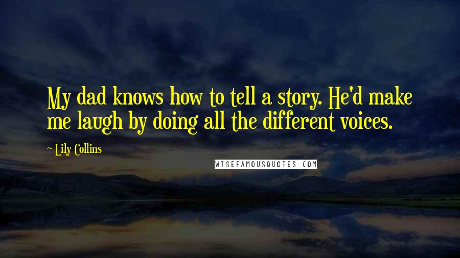 Lily Collins Quotes: My dad knows how to tell a story. He'd make me laugh by doing all the different voices.