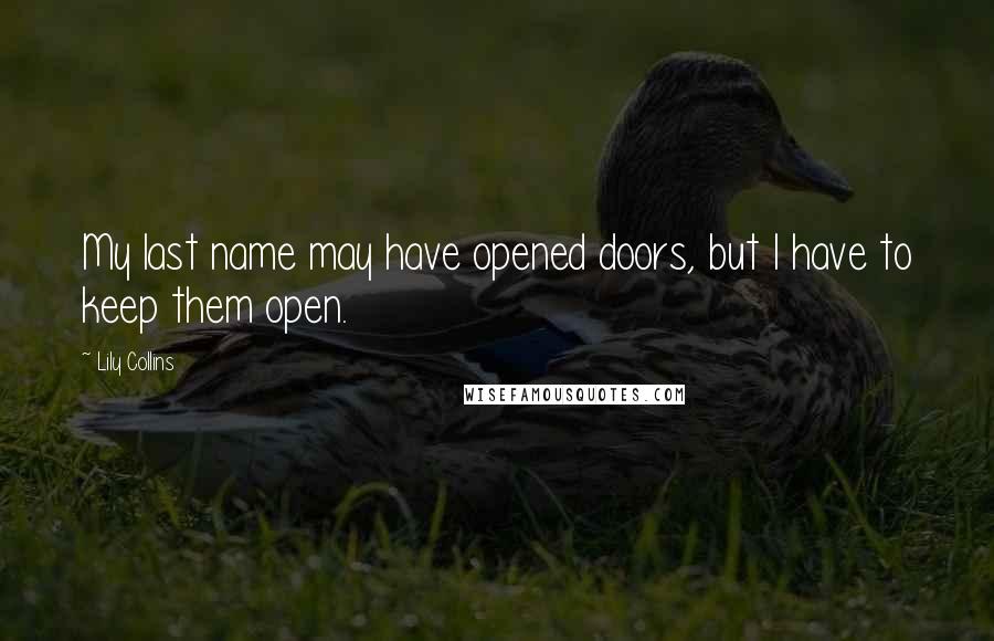 Lily Collins Quotes: My last name may have opened doors, but I have to keep them open.