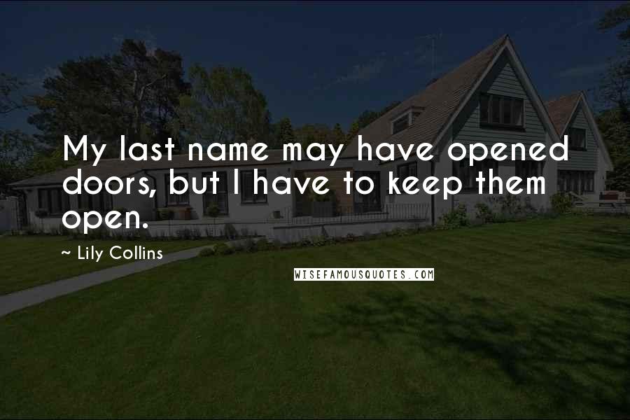 Lily Collins Quotes: My last name may have opened doors, but I have to keep them open.