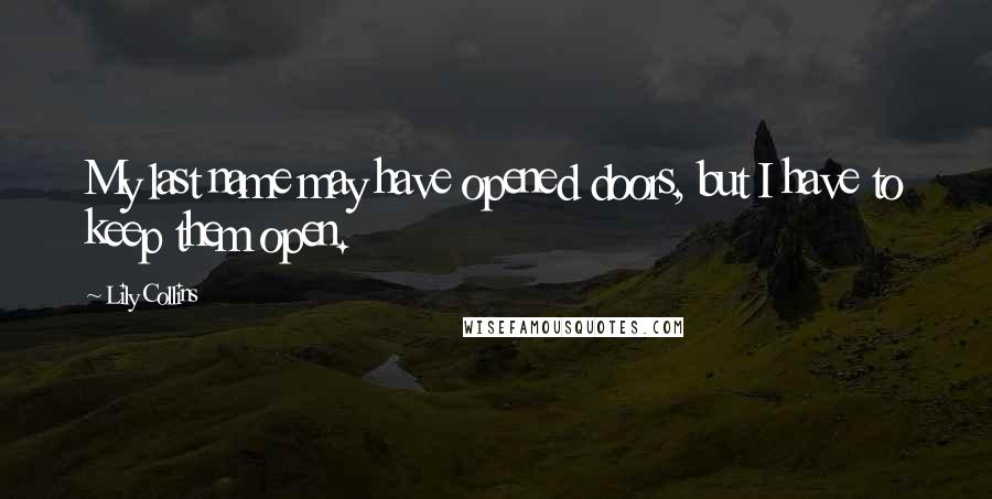 Lily Collins Quotes: My last name may have opened doors, but I have to keep them open.