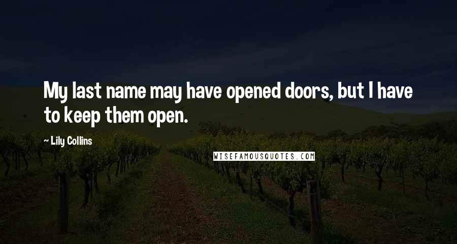 Lily Collins Quotes: My last name may have opened doors, but I have to keep them open.