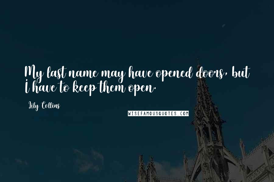 Lily Collins Quotes: My last name may have opened doors, but I have to keep them open.