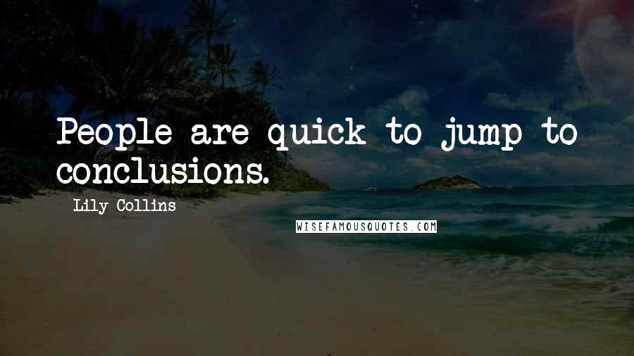 Lily Collins Quotes: People are quick to jump to conclusions.