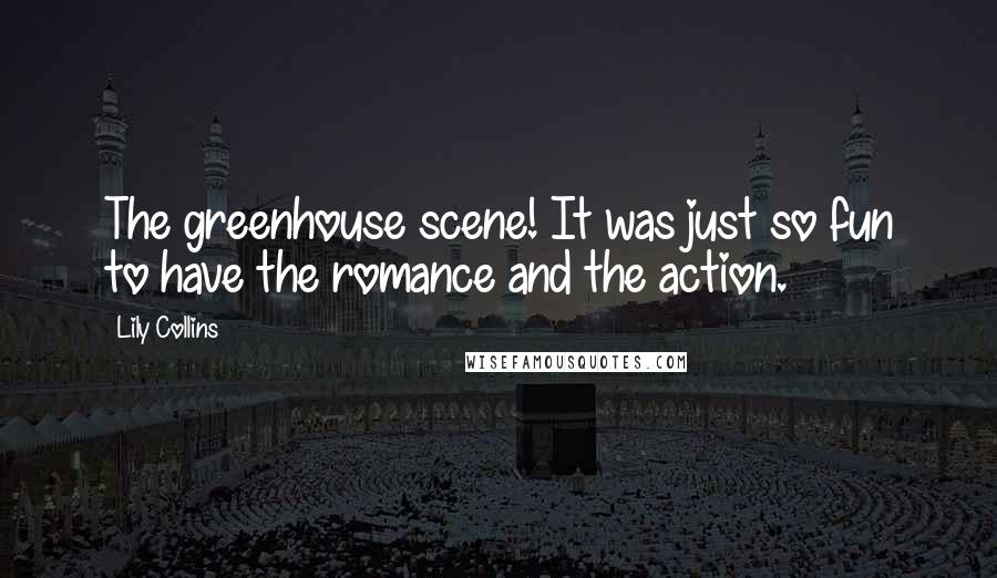 Lily Collins Quotes: The greenhouse scene! It was just so fun to have the romance and the action.