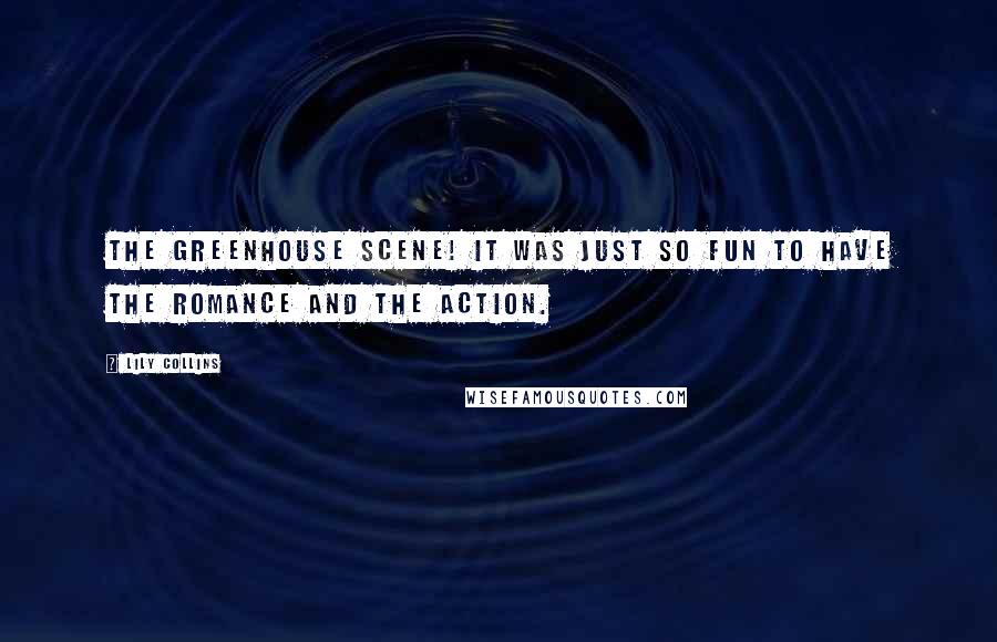 Lily Collins Quotes: The greenhouse scene! It was just so fun to have the romance and the action.