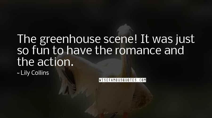 Lily Collins Quotes: The greenhouse scene! It was just so fun to have the romance and the action.