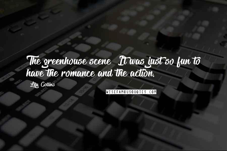 Lily Collins Quotes: The greenhouse scene! It was just so fun to have the romance and the action.