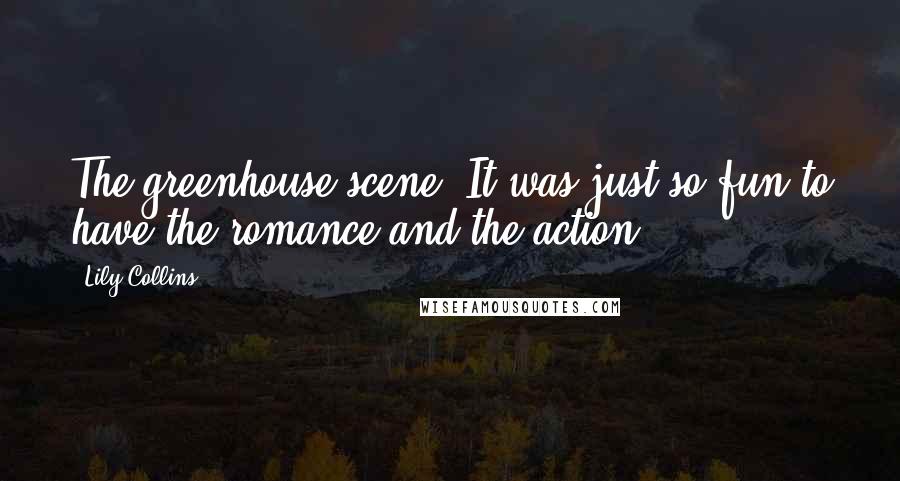 Lily Collins Quotes: The greenhouse scene! It was just so fun to have the romance and the action.