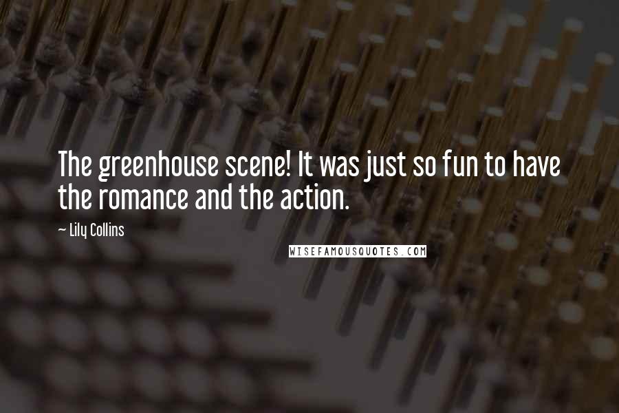 Lily Collins Quotes: The greenhouse scene! It was just so fun to have the romance and the action.