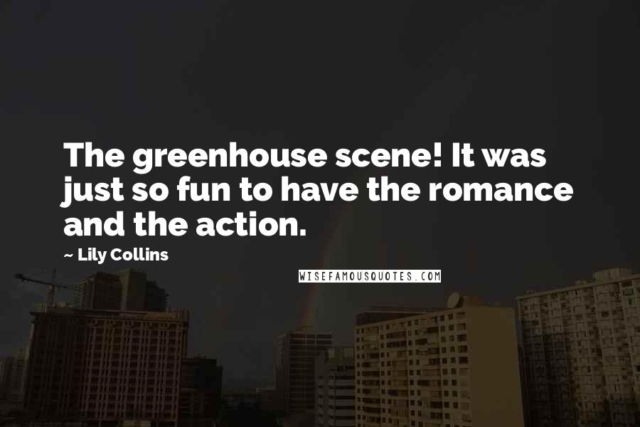 Lily Collins Quotes: The greenhouse scene! It was just so fun to have the romance and the action.