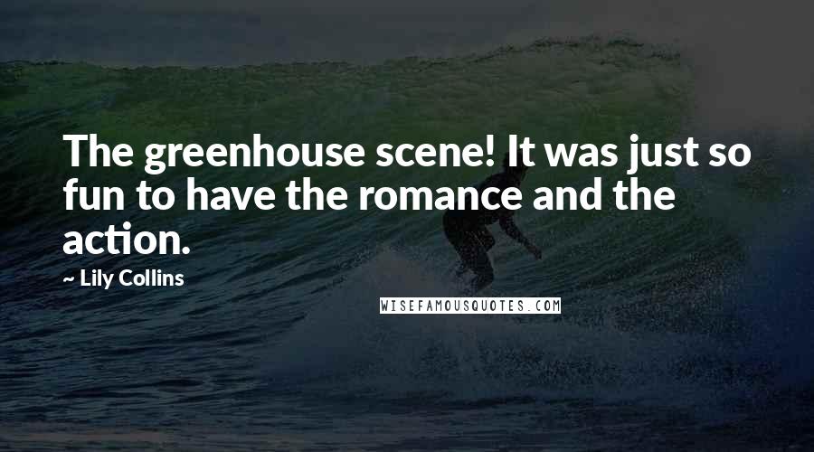 Lily Collins Quotes: The greenhouse scene! It was just so fun to have the romance and the action.