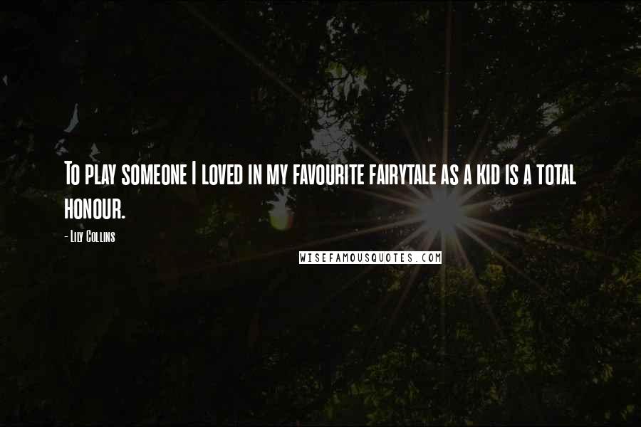 Lily Collins Quotes: To play someone I loved in my favourite fairytale as a kid is a total honour.