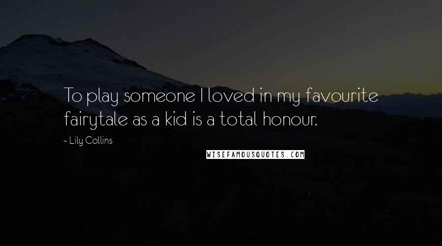 Lily Collins Quotes: To play someone I loved in my favourite fairytale as a kid is a total honour.
