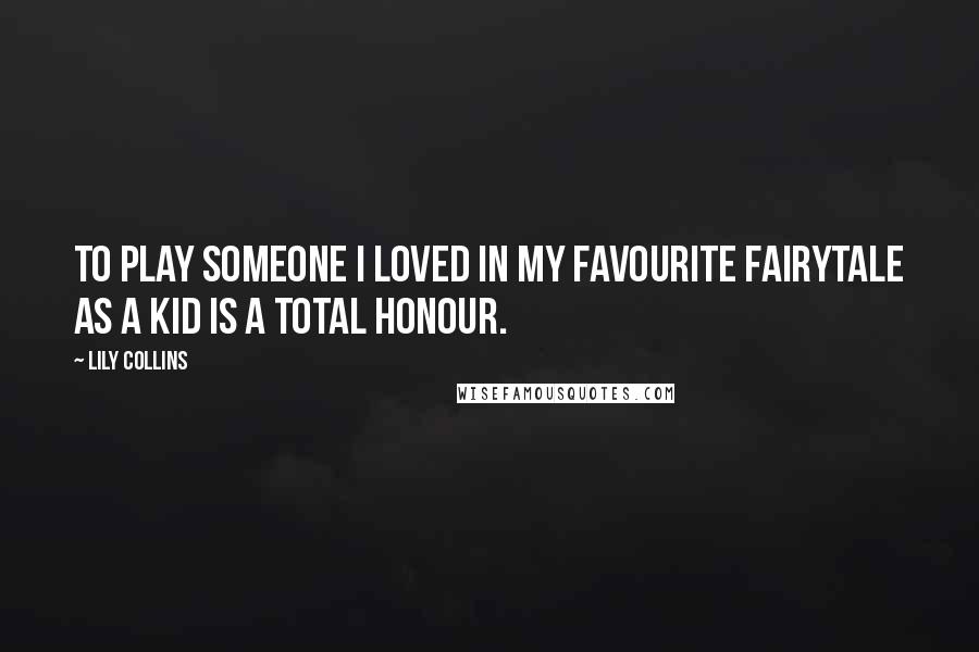 Lily Collins Quotes: To play someone I loved in my favourite fairytale as a kid is a total honour.