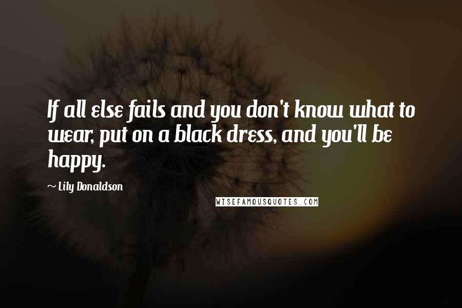Lily Donaldson Quotes: If all else fails and you don't know what to wear, put on a black dress, and you'll be happy.