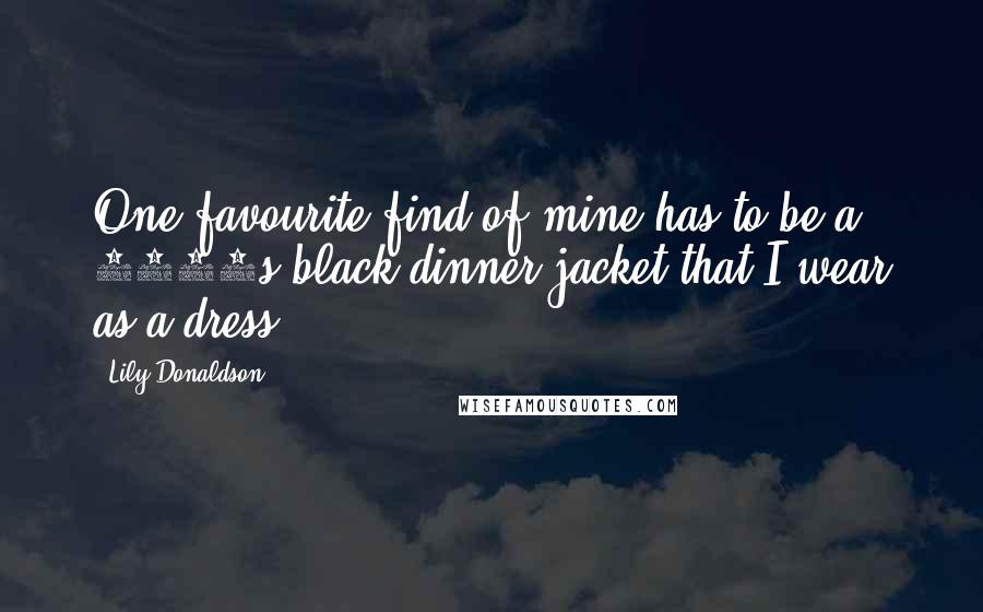 Lily Donaldson Quotes: One favourite find of mine has to be a 1980s black dinner jacket that I wear as a dress.