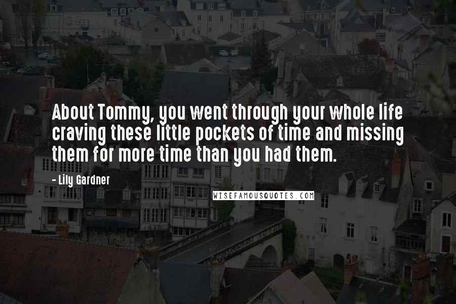 Lily Gardner Quotes: About Tommy, you went through your whole life craving these little pockets of time and missing them for more time than you had them.