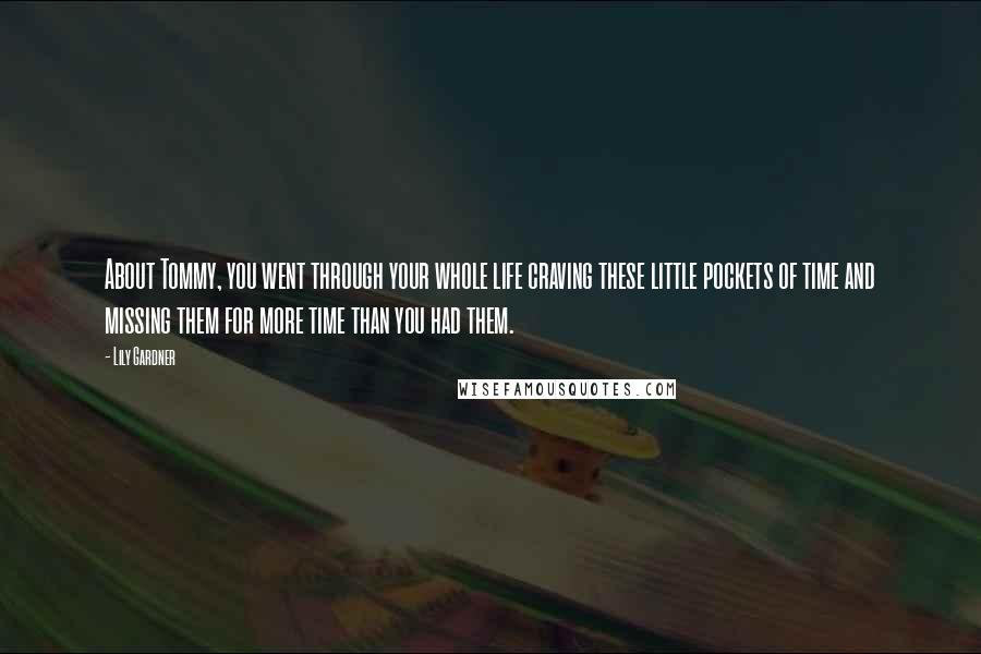 Lily Gardner Quotes: About Tommy, you went through your whole life craving these little pockets of time and missing them for more time than you had them.