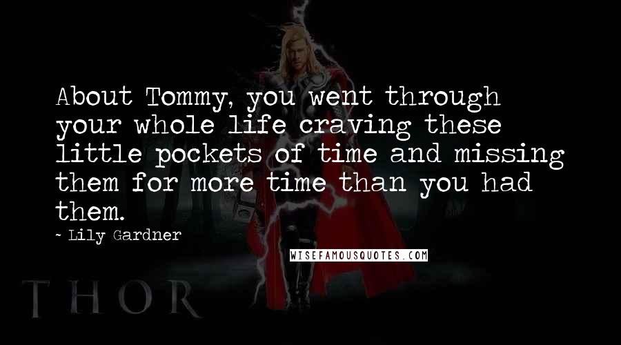 Lily Gardner Quotes: About Tommy, you went through your whole life craving these little pockets of time and missing them for more time than you had them.