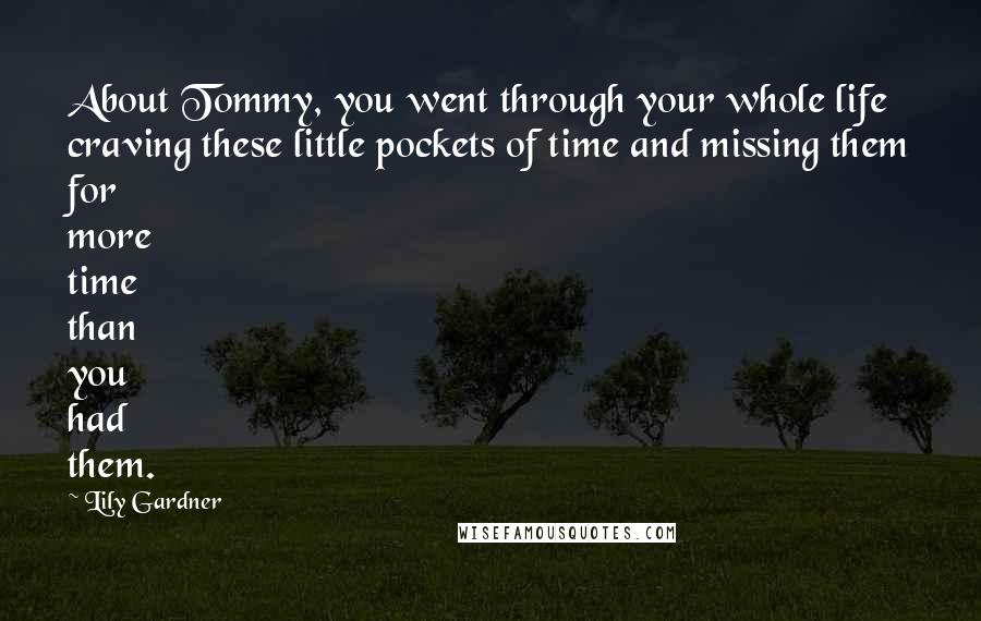 Lily Gardner Quotes: About Tommy, you went through your whole life craving these little pockets of time and missing them for more time than you had them.