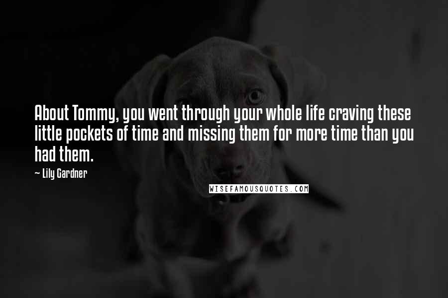 Lily Gardner Quotes: About Tommy, you went through your whole life craving these little pockets of time and missing them for more time than you had them.